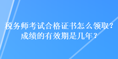 稅務(wù)師考試合格證書怎么領(lǐng)?。砍煽兊挠行谑菐啄?？