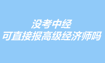 沒(méi)考中經(jīng)，可以直接報(bào)考高級(jí)經(jīng)濟(jì)師嗎？