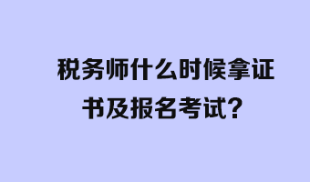 稅務(wù)師什么時(shí)候拿證書及報(bào)名考試？