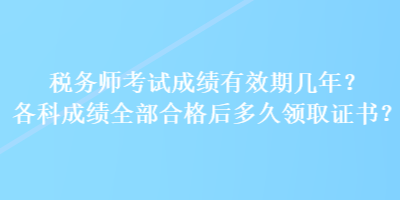 稅務(wù)師考試成績有效期幾年？各科成績?nèi)亢细窈蠖嗑妙I(lǐng)取證書？