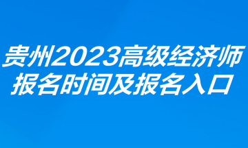 貴州2023年高級(jí)經(jīng)濟(jì)師報(bào)名時(shí)間及報(bào)名入口