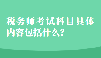 稅務(wù)師考試科目具體內(nèi)容包括什么？