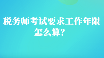 稅務(wù)師考試要求工作年限怎么算？