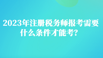 2023年注冊稅務(wù)師報考需要什么條件才能考？