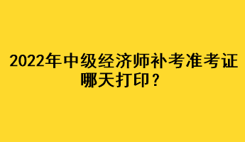 2022年中級(jí)經(jīng)濟(jì)師補(bǔ)考準(zhǔn)考證哪天打?。? suffix=