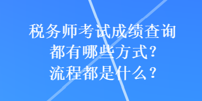 稅務(wù)師考試成績查詢都有哪些方式？流程都是什么？