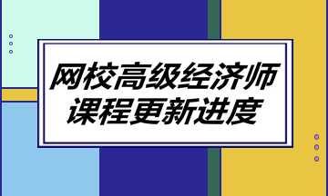 網(wǎng)校高級經(jīng)濟(jì)師課程更新進(jìn)度