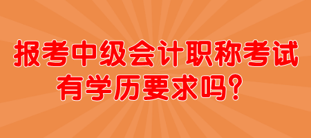 報(bào)考中級(jí)會(huì)計(jì)職稱考試有學(xué)歷要求嗎？