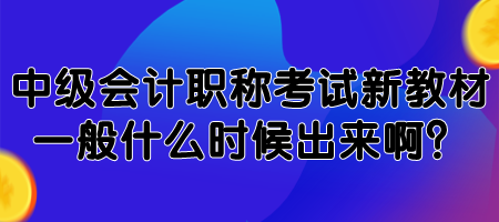 中級(jí)會(huì)計(jì)職稱考試新教材一般什么時(shí)候出來?。? suffix=