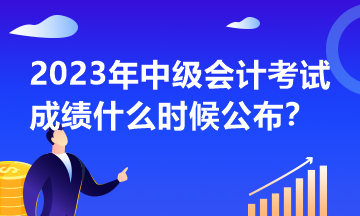 2023年中級(jí)會(huì)計(jì)考試什么時(shí)候公布成績？