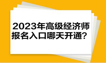 2023年高級經(jīng)濟(jì)師報名入口哪天開通？