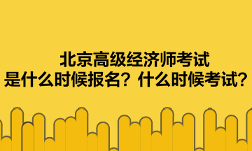 北京高級經(jīng)濟(jì)師考試是什么時候報名？什么時候考試？