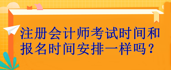 注冊會計師考試時間和報名時間安排一樣嗎？