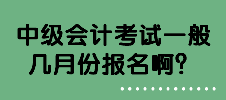 中級(jí)會(huì)計(jì)考試一般幾月份報(bào)名??？