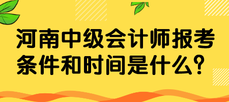 河南中級會(huì)計(jì)師報(bào)考條件和時(shí)間是什么？