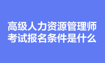 高級人力資源管理師考試報名條件是什么？