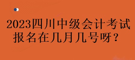 2023年四川中級(jí)會(huì)計(jì)考試報(bào)名在幾月幾號(hào)呀？