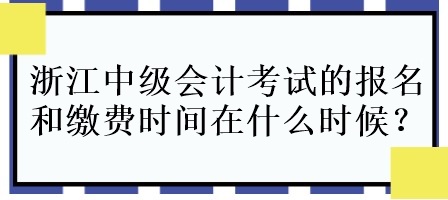 浙江中級(jí)會(huì)計(jì)考試的報(bào)名和繳費(fèi)時(shí)間在什么時(shí)候呀？