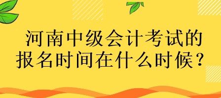 河南中級會計考試的報名時間在什么時候？