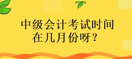 中級(jí)會(huì)計(jì)考試時(shí)間在幾月份呀？