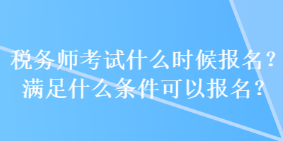 稅務師考試什么時候報名？滿足什么條件可以報名？