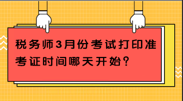 稅務(wù)師3月份考試打印準(zhǔn)考證時間哪天開始？