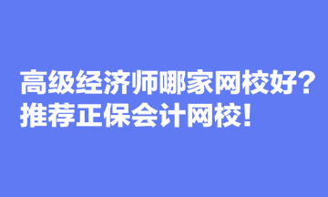 高級(jí)經(jīng)濟(jì)師哪家網(wǎng)校好？推薦正保會(huì)計(jì)網(wǎng)校！