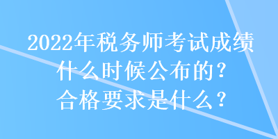 2022年稅務(wù)師考試成績什么時候公布的？合格要求是什么？