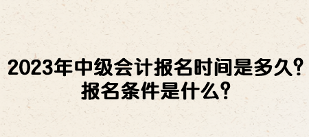 2023年中級會(huì)計(jì)報(bào)名時(shí)間是多久？報(bào)名條件是什么？