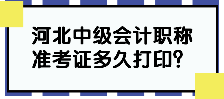 河北中級(jí)會(huì)計(jì)職稱準(zhǔn)考證多久打印？