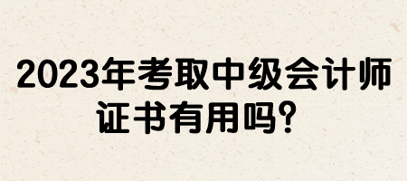 2023年考取中級(jí)會(huì)計(jì)師證書有用嗎？