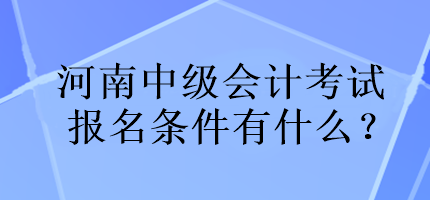 河南中級(jí)會(huì)計(jì)考試報(bào)名條件有什么？