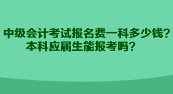 中級會計(jì)考試報(bào)名費(fèi)一科多少錢？本科應(yīng)屆生能報(bào)考嗎？