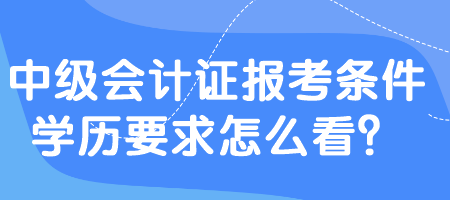 中級會計證報考條件學歷要求怎么看？