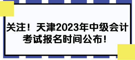 關(guān)注！天津2023年中級(jí)會(huì)計(jì)考試報(bào)名時(shí)間公布！