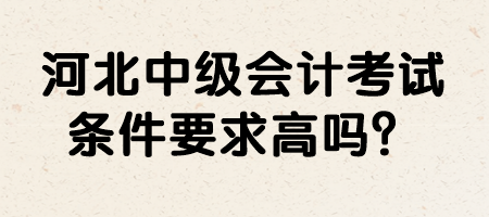 河北中級(jí)會(huì)計(jì)考試條件要求高嗎？