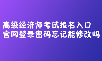 高級(jí)經(jīng)濟(jì)師考試報(bào)名入口官網(wǎng)登錄密碼忘記能修改嗎？