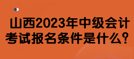 山西2023年中級(jí)會(huì)計(jì)考試報(bào)名條件是什么？