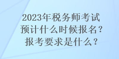 2023年稅務(wù)師考試預(yù)計(jì)什么時(shí)候報(bào)名？報(bào)考要求是什么？