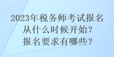 2023年稅務(wù)師考試報(bào)名從什么時(shí)候開(kāi)始？報(bào)名要求有哪些？