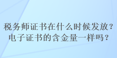 稅務(wù)師證書在什么時候發(fā)放？電子證書的含金量一樣嗎？