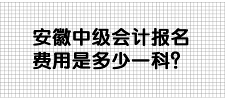 安徽中級會計報名費用是多少一科？