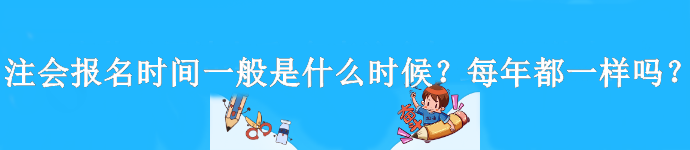 注會(huì)報(bào)名時(shí)間一般是什么時(shí)候？每年都一樣嗎？