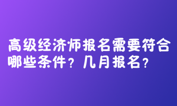 高級(jí)經(jīng)濟(jì)師報(bào)名需要符合哪些條件？幾月報(bào)名？  