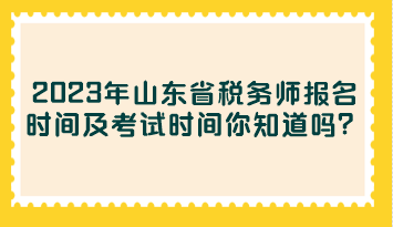 2023年山東省稅務(wù)師報名時間及考試時間你知道嗎？