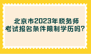 北京市2023年稅務(wù)師考試報(bào)名條件限制學(xué)歷嗎？