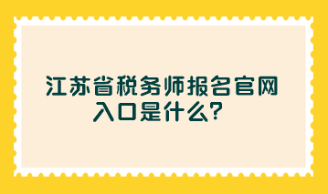 江蘇省稅務(wù)師報(bào)名官網(wǎng)入口是什么？