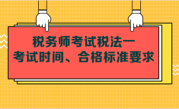 稅務(wù)師考試稅法一考試時(shí)間、合格標(biāo)準(zhǔn)要求