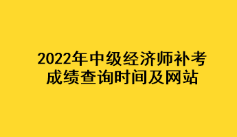 2022年中級經(jīng)濟(jì)師補(bǔ)考成績查詢時(shí)間及網(wǎng)站