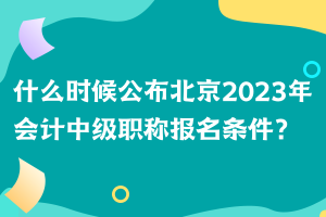 什么時(shí)候公布北京2023年會(huì)計(jì)中級(jí)職稱報(bào)名條件？